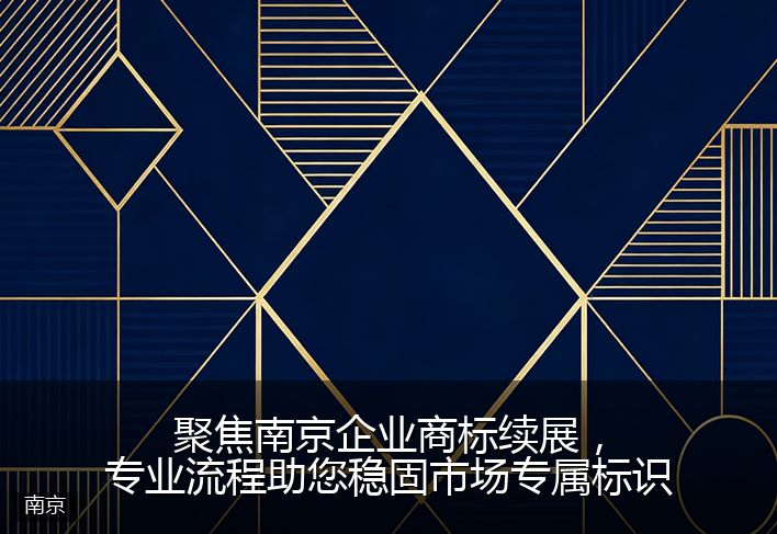 聚焦南京企业商标续展，专业流程助您稳固市场专属标识
