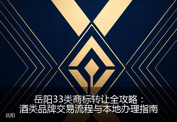 岳阳33类商标转让全攻略：酒类品牌交易流程与本地办理指南