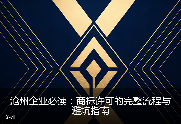 沧州企业必读：商标许可的完整流程与避坑指南