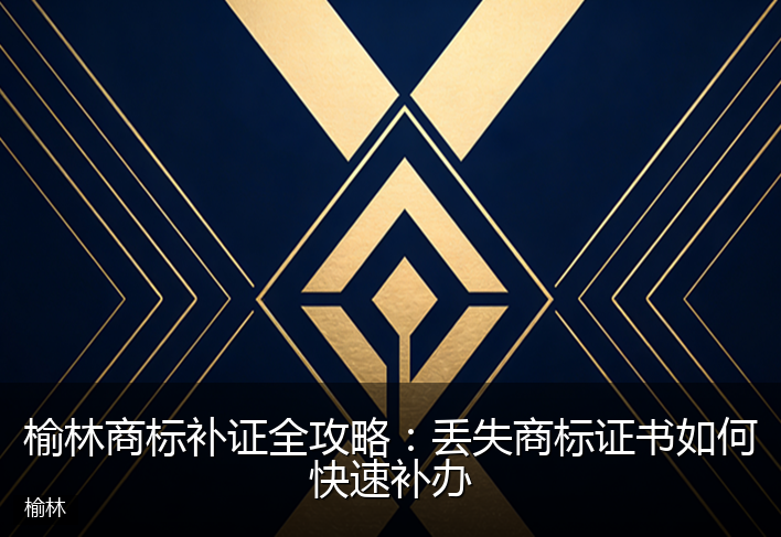 榆林商标补证全攻略：丢失商标证书如何快速补办