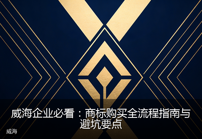 威海企业必看：商标购买全流程指南与避坑要点