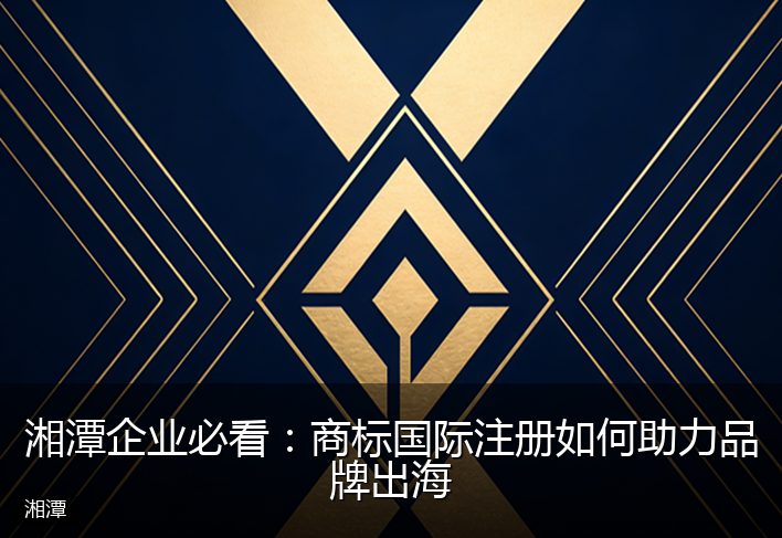 湘潭企业必看：商标国际注册如何助力品牌出海