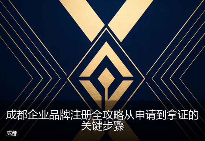 成都企业品牌注册全攻略从申请到拿证的关键步骤