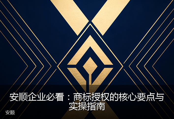 安顺企业必看：商标授权的核心要点与实操指南
