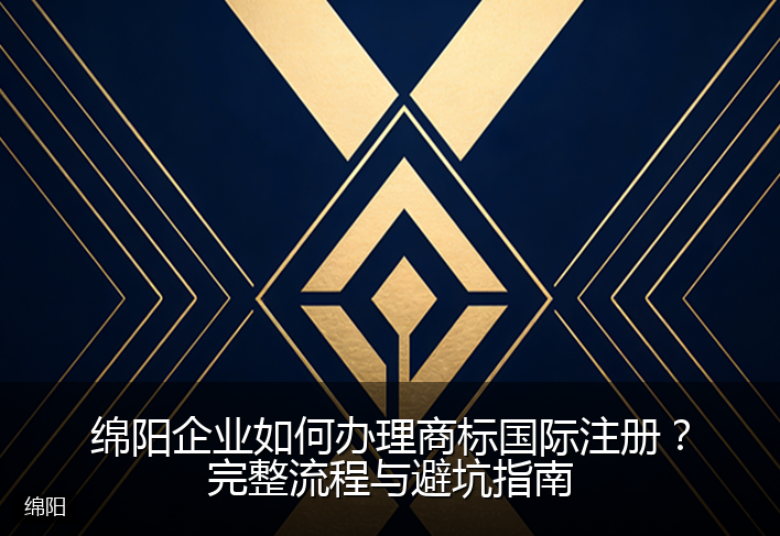 绵阳企业如何办理商标国际注册？完整流程与避坑指南