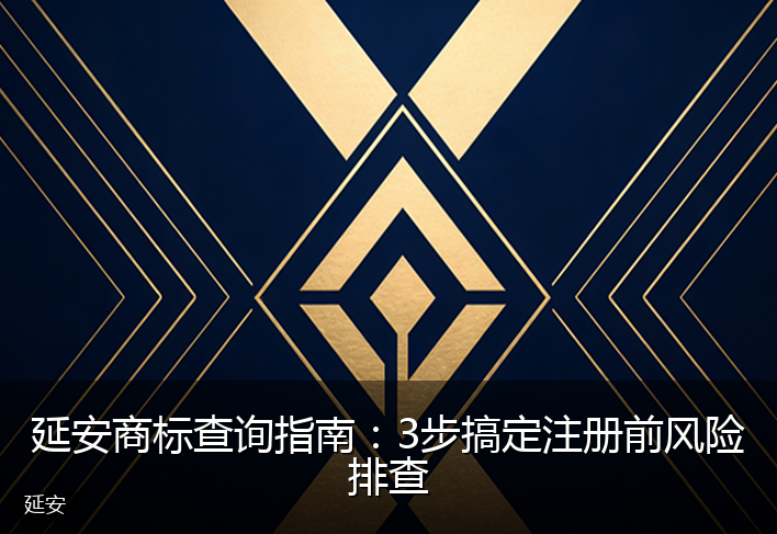 延安商标查询指南：3步搞定注册前风险排查