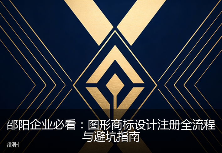邵阳企业必看：图形商标设计注册全流程与避坑指南