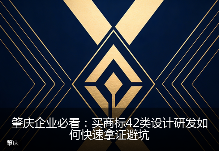 肇庆企业必看：买商标42类设计研发如何快速拿证避坑