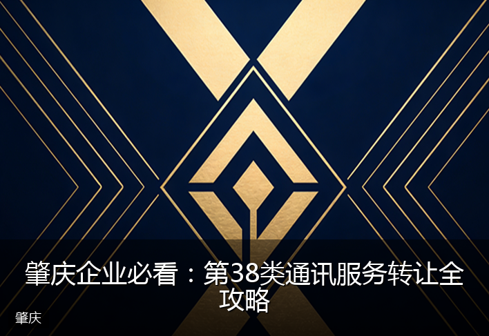 肇庆企业必看：第38类通讯服务转让全攻略