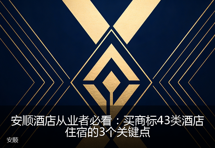 安顺酒店从业者必看：买商标43类酒店住宿的3个关键点