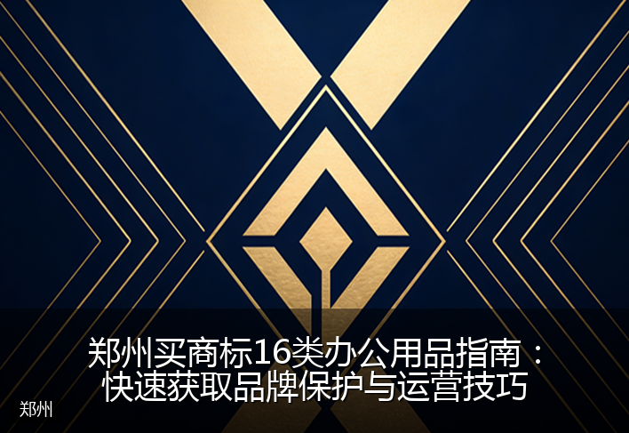郑州买商标16类办公用品指南：快速获取品牌保护与运营技巧