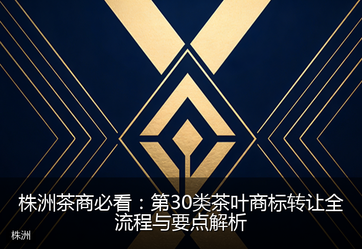 株洲茶商必看：第30类茶叶商标转让全流程与要点解析