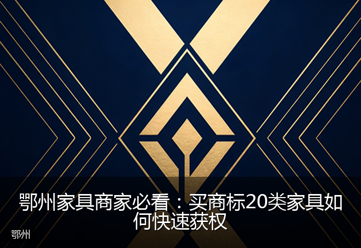 鄂州家具商家必看：买商标20类家具如何快速获权