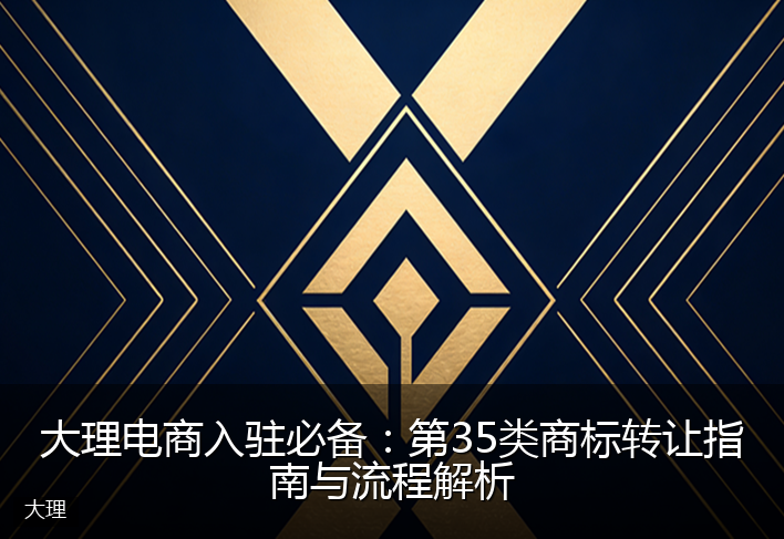 大理电商入驻必备：第35类商标转让指南与流程解析