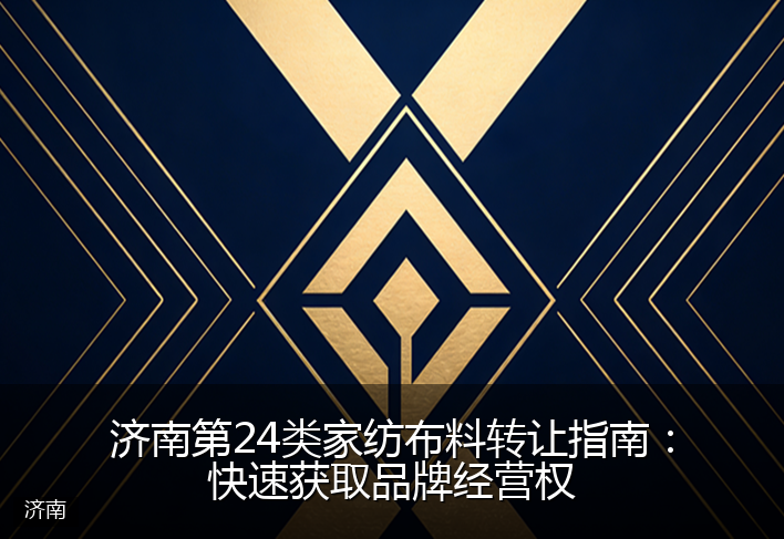 济南第24类家纺布料转让指南：快速获取品牌经营权