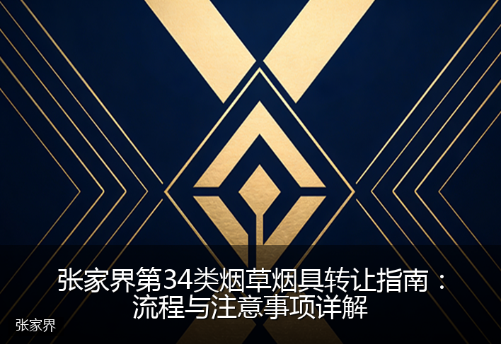 张家界第34类烟草烟具转让指南：流程与注意事项详解