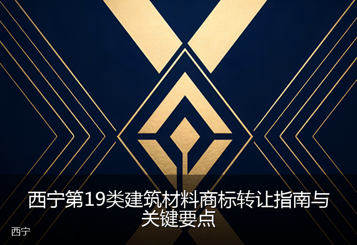 西宁第19类建筑材料商标转让指南与关键要点