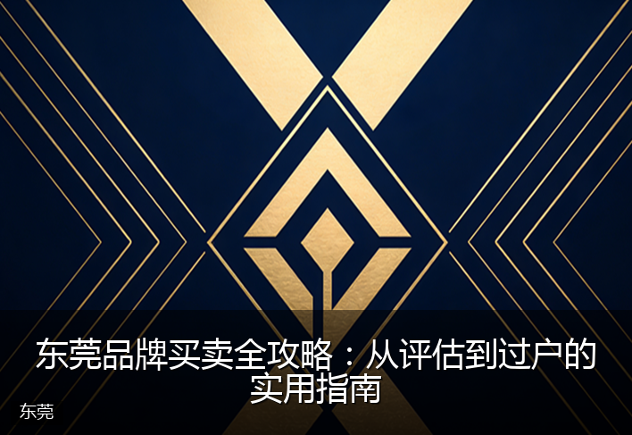 东莞品牌买卖全攻略：从评估到过户的实用指南